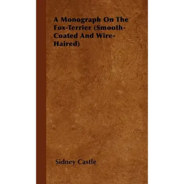 A Monograph On The Fox-Terrier (Smooth-Coated And Wire-Haired)