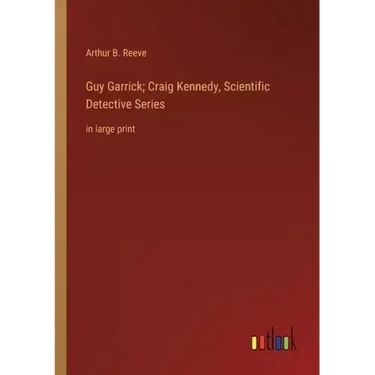 Guy Garrick; Craig Kennedy, Scientific Detective Series: in large print