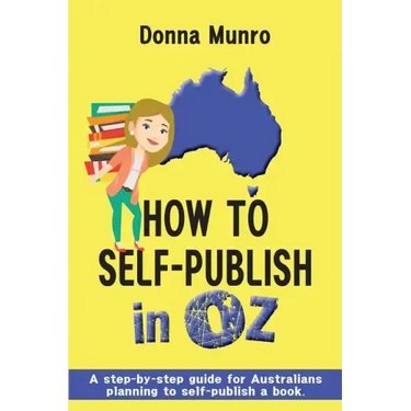 How to Self-Publish in Oz: A step-by-step guide for Australians planning to self-publish a book
