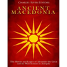 Ancient Macedonia: The History and Legacy of Alexander the Great and the Macedonians in Antiquity