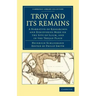Troy and Its Remains: A Narrative of Researches and Discoveries Made on the Site of Ilium, and in the Trojan Plain