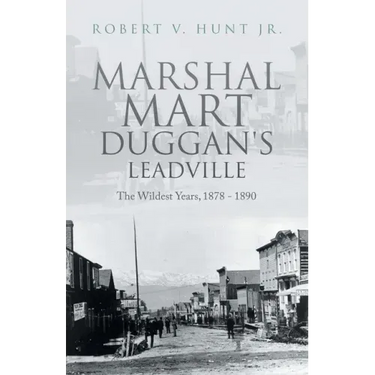 Marshal Mart Duggan's Leadville: The Wildest Years, 1878 - 1890
