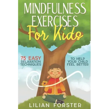 Mindfulness Exercises for Kids: 75 Easy Relaxation Techniques To Help Your Child Feel Better