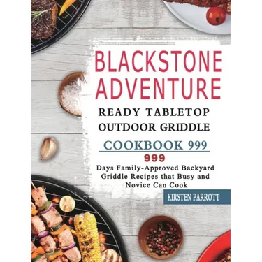 Blackstone Adventure Ready Tabletop Outdoor Griddle Cookbook 999: 999 Days Family-Approved Backyard Griddle Recipes that Busy and Novice Can Cook