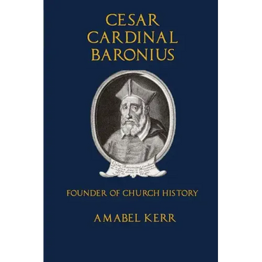Cesar Cardinal Baronius: Founder of Church History