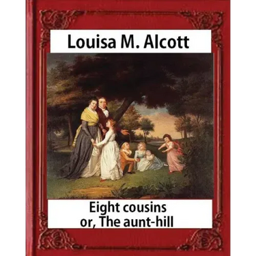 Eight Cousins or The Aunt-Hill (1875), by Louisa M. Alcott (Illustrated Edition): Louisa May Alcott