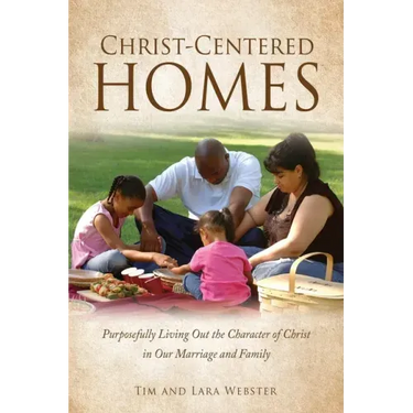 Christ-Centered Homes: Purposefully Living Out the Character of Christ in Our Marriage and Family