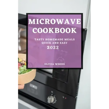 Microwave Cookbook 2022: Tasty Homemade Meals Quick and Easy