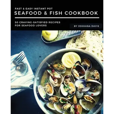 Fast & Easy Instant Pot Seafood & Fish Cookbook: 50 Craving-Satisfied Recipes for Seafood Lovers