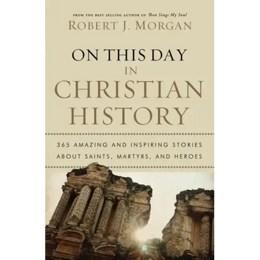 On This Day in Christian History: 365 Amazing and Inspiring Stories about Saints, Martyrs and Heroes