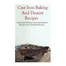 Cast Iron Baking And Dessert Recipes: Easy And Delicious Cast Iron Dessert Recipes Your Family Will Love