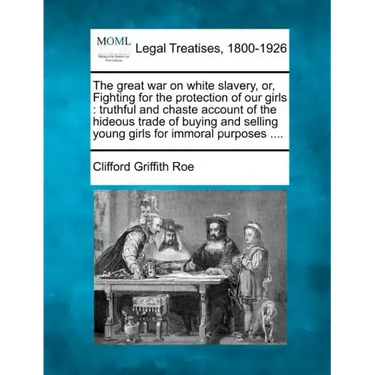 The Great War on White Slavery, Or, Fighting for the Protection of Our Girls: Truthful and Chaste Account of the Hideous Trade of Buying and Selling Y