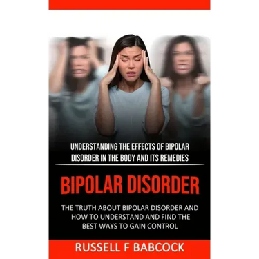 Bipolar Disorder: The Truth About Bipolar Disorder and How to Understand and Find the Best Ways to Gain Control (Understanding the Effec