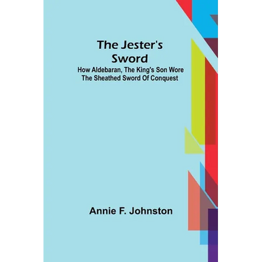 The Jester's Sword; How Aldebaran, the King's Son Wore the Sheathed Sword of Conquest