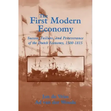 The First Modern Economy: Success, Failure, and Perseverance of the Dutch Economy, 1500 1815