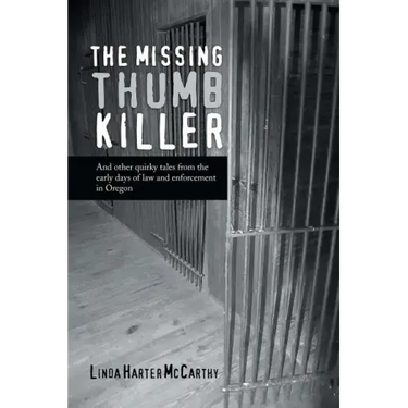 The Missing Thumb Killer: And Other Quirky Tales from the Early Days of Law and Enforcement in Oregon