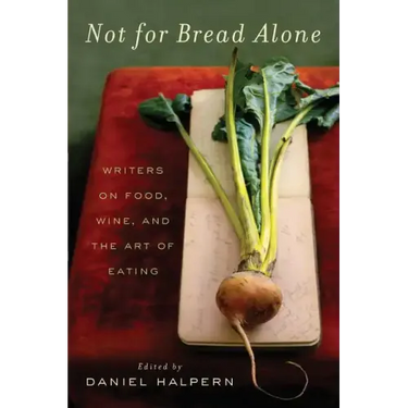 Not for Bread Alone: Writers on Food, Wine, and the Art of Eating