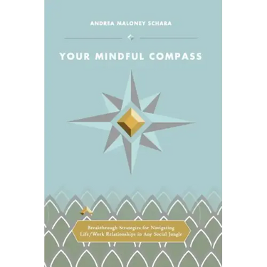Your Mindful Compass: Breakthrough Strategies For Navigating Life/Work Relationships In Any Social Jungle