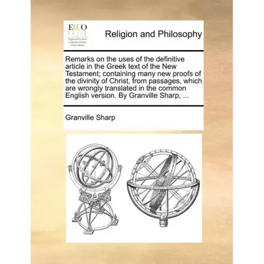 Remarks on the Uses of the Definitive Article in the Greek Text of the New Testament; Containing Many New Proofs of the Divinity of Christ, from Passa