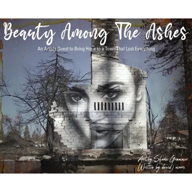 Beauty Among The Ashes: An Artist's Quest to Bring Hope to a Town That Lost Everything