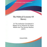 The Political Economy Of Slavery: Or The Institution Considered In Regard To Its Influence On Public Wealth And The General Welfare (1857)