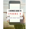 A Newbies Guide to iPhone 8: The Unofficial Handbook to iPhone and iOS 10 (Includes iPhone 5, 5s, 5c, iPhone 6, 6 Plus, 6s, 6s Plus, iPhone SE, iPh