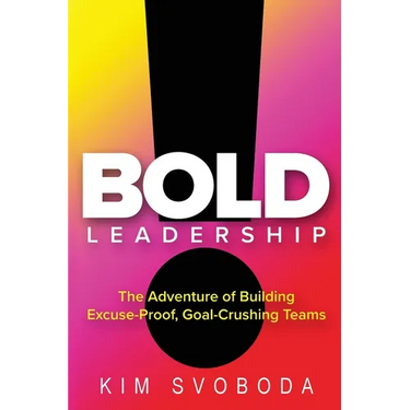 BOLD Leadership: The Adventure of Building Excuse-Proof, Goal-Crushing Teams