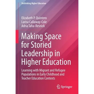 Making Space for Storied Leadership in Higher Education: Learning with Migrant and Refugee Populations in Early Childhood and Teacher Education Contex