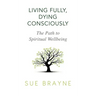 Living Fully, Dying Consciously: The Path to Spiritual Wellbeing