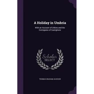 A Holiday in Umbria: With an Account of Urbino and the Cortegiano of Castiglione