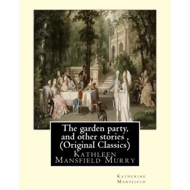 The garden party, and other stories, By Katherine Mansfield (Original Classics): Kathleen Mansfield Murry