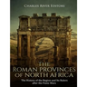The Roman Provinces of North Africa: The History of the Region and Its Rulers after the Punic Wars