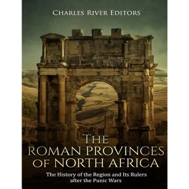 The Roman Provinces of North Africa: The History of the Region and Its Rulers after the Punic Wars