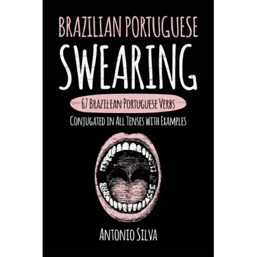 Brazilian Portuguese Swearing: 67 Brazilian Portuguese Verbs Conjugated in All Tenses with Examples