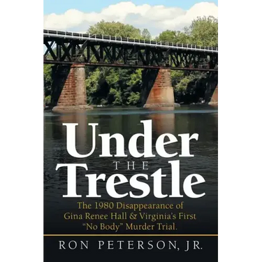 Under the Trestle: The 1980 Disappearance of Gina Renee Hall & Virginia's First "No Body" Murder Trial.