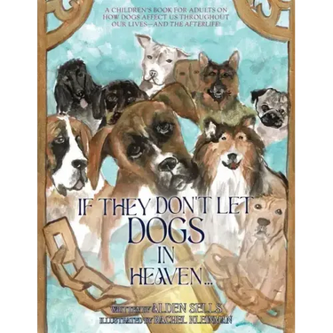 If They Don't Let Dogs in Heaven: A Children's Book for Adults on How Dogs Affect Us Throughout Our Lives-and The Afterlife!