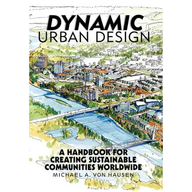 Dynamic Urban Design: A Handbook for Creating Sustainable Communities Worldwide
