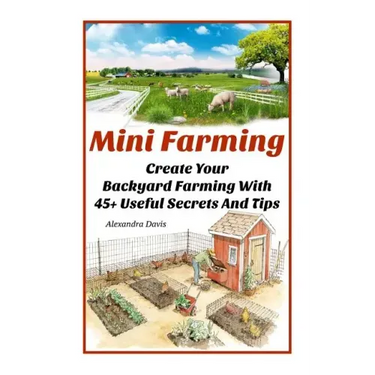 Mini Farming: Learn How to Create An Organic Garden in Your Backyard & Find Out 20 + Useful Tips For Urban Farming: (How To Build A
