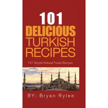 101 Delicious Turkish Recipes: Quick and Easy Turkish Recipes for the Entire Family