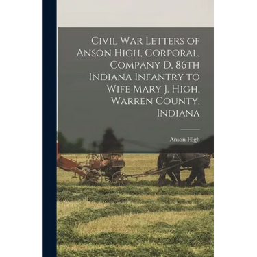 Civil War Letters of Anson High, Corporal, Company D, 86th Indiana Infantry to Wife Mary J. High, Warren County, Indiana