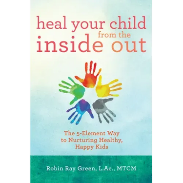 Heal Your Child from the Inside Out: The 5-Element Way to Nurturing Healthy, Happy Kids