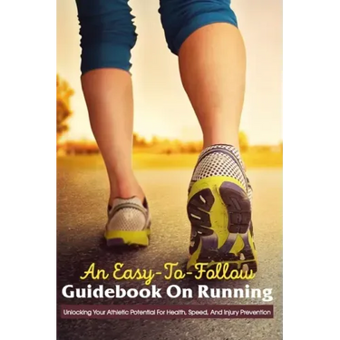An Easy-To-Follow Guidebook On Running: Unlocking Your Athletic Potential For Health, Speed, And Injury Prevention: Anatomy For Runners