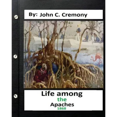 Life among the Apaches: by John C. Cremony.(1868) History of Native American Life on the Plains