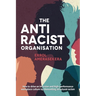 The Antiracist Organisation: How to drive an inclusive and high-performance workplace culture by dismantling structural racism