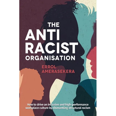 The Antiracist Organisation: How to drive an inclusive and high-performance workplace culture by dismantling structural racism