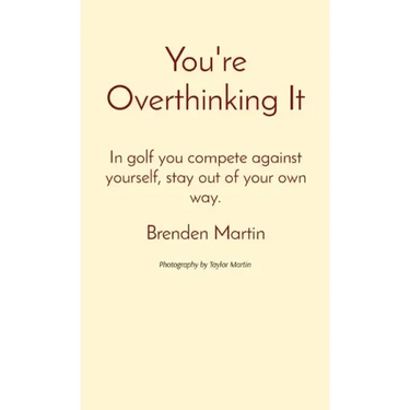 You're Overthinking It: In golf you compete against yourself, stay out of your own way.