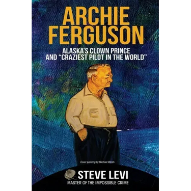 Archie Ferguson: Alaska's Clown Prince and "Craziest Pilot in the World"