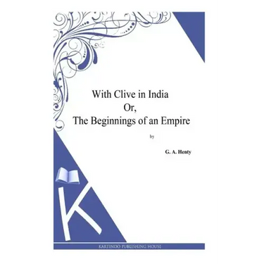 With Clive in India Or, The Beginnings of an Empire