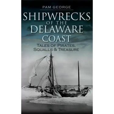 Shipwrecks of the Delaware Coast: Tales of Pirates, Squalls & Treasure