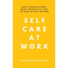 Self Care at Work: How to Reduce Stress, Boost Productivity, and Do More of What Matters